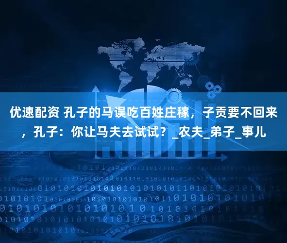 优速配资 孔子的马误吃百姓庄稼，子贡要不回来，孔子：你让马夫去试试？_农夫_弟子_事儿