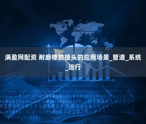 满盈网配资 耐磨橡胶接头的应用场景_管道_系统_运行