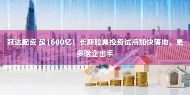 冠达配资 超1600亿！长期股票投资试点加快落地，更多险企出手
