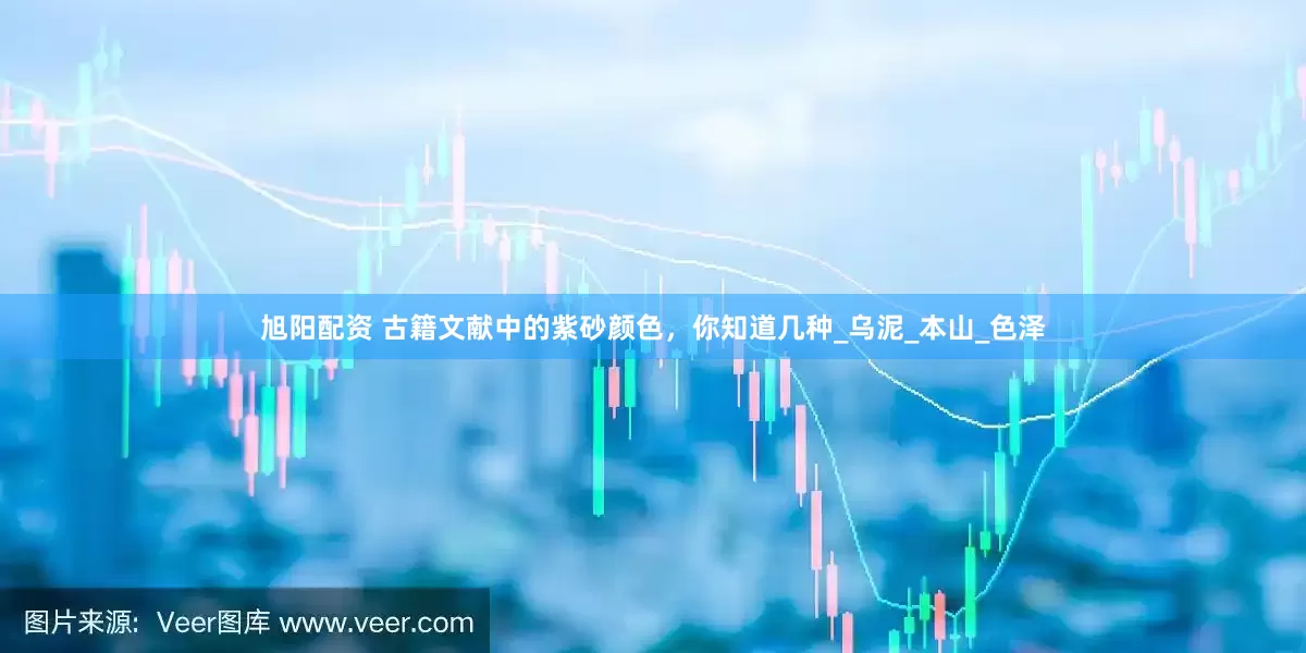 旭阳配资 古籍文献中的紫砂颜色，你知道几种_乌泥_本山_色泽