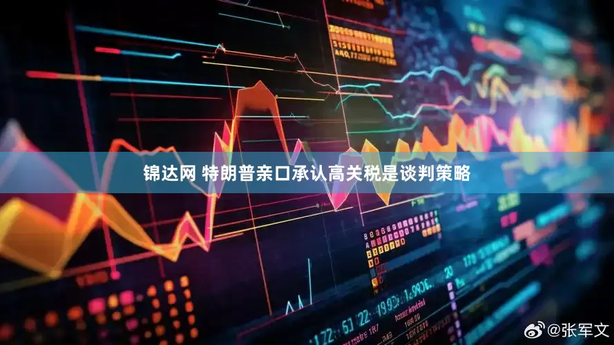 锦达网 特朗普亲口承认高关税是谈判策略