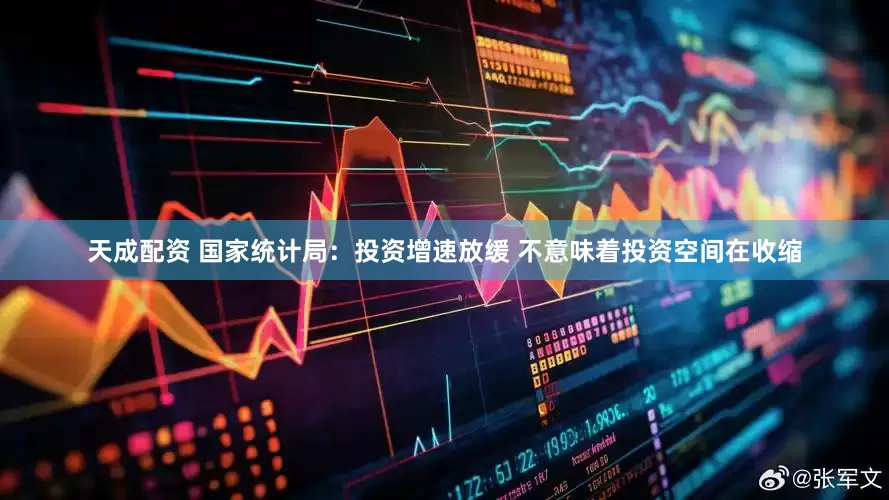 天成配资 国家统计局：投资增速放缓 不意味着投资空间在收缩