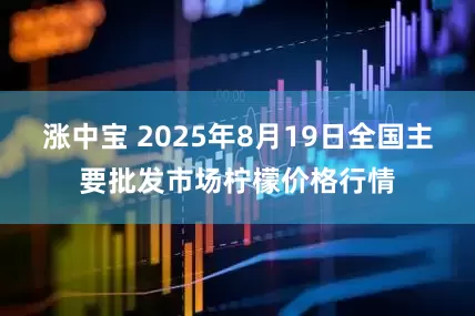 涨中宝 2025年8月19日全国主要批发市场柠檬价格行情