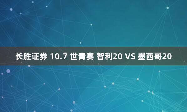 长胜证券 10.7 世青赛 智利20 VS 墨西哥20