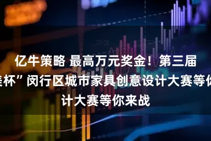 亿牛策略 最高万元奖金！第三届“古美杯”闵行区城市家具创意设计大赛等你来战