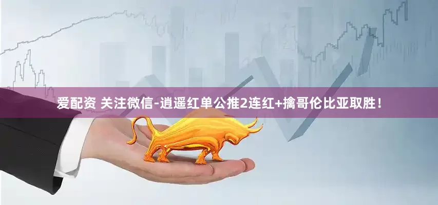 爱配资 关注微信-逍遥红单公推2连红+擒哥伦比亚取胜！