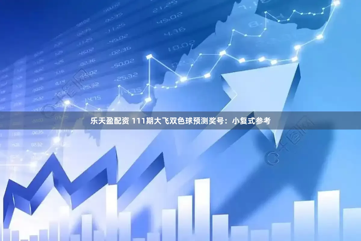 乐天盈配资 111期大飞双色球预测奖号：小复式参考